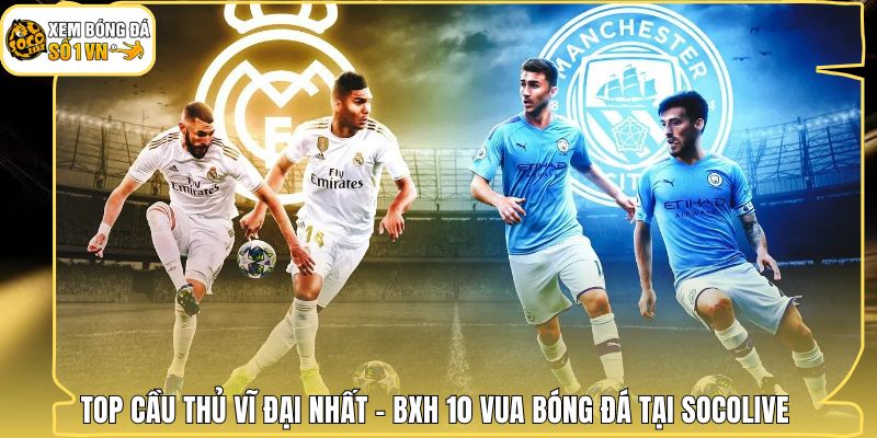 Top Cầu Thủ Vĩ Đại Nhất - BXH 10 Vua Bóng Đá Tại Socolive 1 Top Cầu Thủ Vĩ Đại Nhất - BXH 10 Vua Bóng Đá Tại Socolive