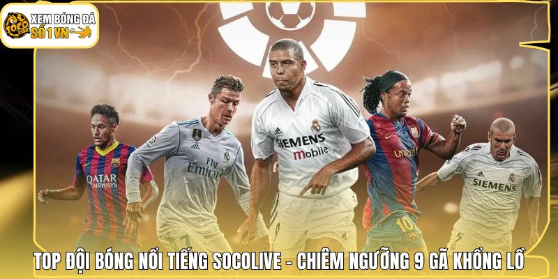 Top Đội Bóng Nổi Tiếng Socolive - Chiêm Ngưỡng 9 Gã Khổng Lồ 1 Top Đội Bóng Nổi Tiếng Socolive - Chiêm Ngưỡng 9 Gã Khổng Lồ